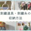 【最新】刺繍道具・刺繍糸の収納方法｜ズボラでも続けられる整理術